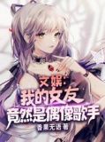 文娱:我的女友竟然是偶像歌手免费下载